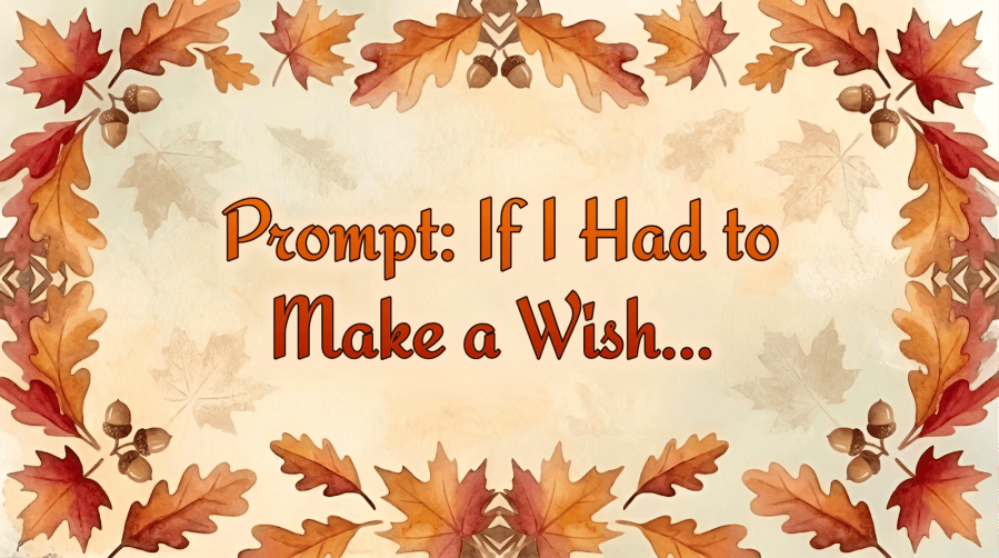 An autumn-themed watercolor background featuring a decorative border of orange and red oak and maple leaves interspersed with brown acorns, framing a pale parchment center where the prompt title and text are displayed. Title for this image is "Prompt: If I Had to Make a Wish..." 