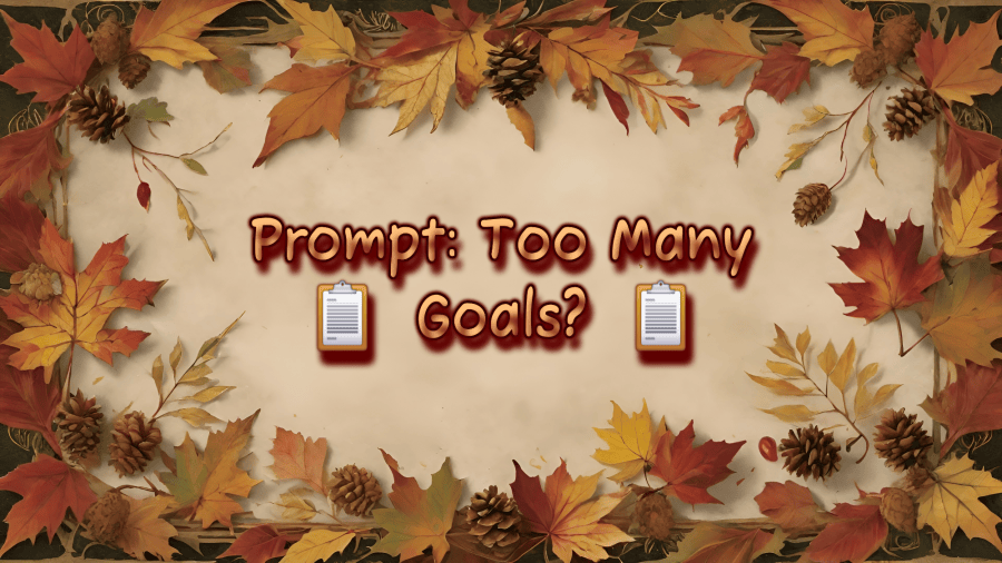 An autumn-themed watercolor background featuring a decorative border of multicolor autumn leaves, acorns, and pinecones framing a pale parchment center displaying text. Text reads: "Prompt: Too Many Goals?" Text includes two clipboards to demonstrate more than one to-do list.